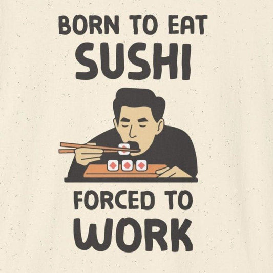 Born To Eat Sushi, Forced To Work T-Shirt - Wakuwakuma