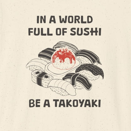 In World full of Sushi Be a Takoyaki T-Shirt - Wakuwakuma